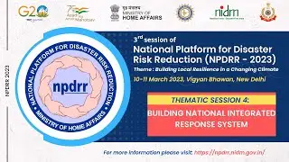 THEMATIC SESSION 4: Building National Integrated Response System.| NPDRR 2023 | MHA | NDMA | NIDM |