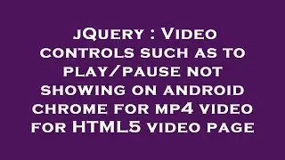 jQuery : Video controls such as to play/pause not showing on android chrome for mp4 video for HTML5