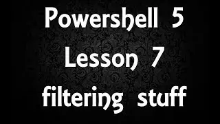 Powershell Lesson 7: filtering stuff [5]