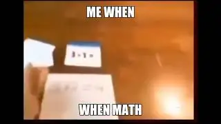 Me when math meme