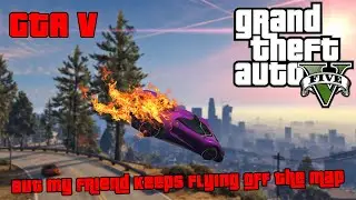 GTA but my friend keeps flying off the map