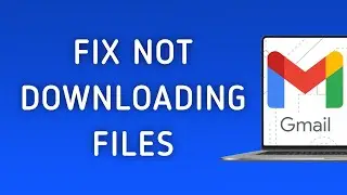 How to Fix Gmail Not Downloading Files On PC (New Update)