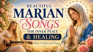 Beautiful Marian Songs for Inner Peace and Healing 🌹 Catholic Music for Peace, Comfort and Prayer