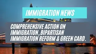 Immigration News || Comprehensive Action On Immigration, Bipartisan Immigration Reform & Green Card.