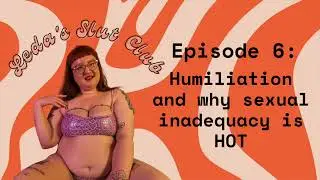 Episode 6: Humiliation and why sexual inadequacy is HOT