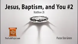 Jesus, Baptism, and You #2 (Matthew 28:19) The Truth Pulpit Podcast