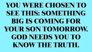YOU WERE CHOSEN TO SEE THIS: SOMETHING BIG IS COMING FOR YOUR SON TOMORROW. GOD NEEDS YOU TO...