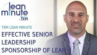 TXM Lean Minute - Effective Senior Leadership Sponsorship of Lean