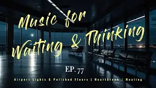 ✈️ Music for Waiting & Thinking | 🌃 Airport Lights & Polished Floors | 💔 Heartbreak / Healing