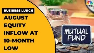 Inflows In Equity Mutual Funds Hit 10-Month Low Of Rs 6,120 Crore In August | Business Lunch