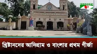 খ্রিষ্টানদের আদিগ্রাম ও বাংলার প্রথম গীর্জা | Channel i News