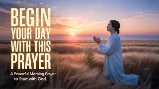 Begin Your Day With This Prayer | A Powerful Morning Prayer to Start with God