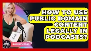 How To Use Public Domain Content Legally In Podcasts? - Modern Podcaster Hub