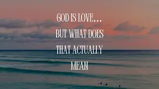 God Is Love&hellip; But What Does That Actually Mean?