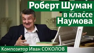Рассказ 29. Роберт Шуман в классе профессора Наумова. I Беседы композитора Ивана Соколова.