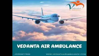 Utilize Vedanta Air Ambulance from Patna with Trusted Medical Features