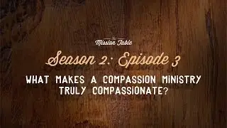 The Mission Table: 2x03 | What Makes a Compassion Ministry Truly Compassionate?