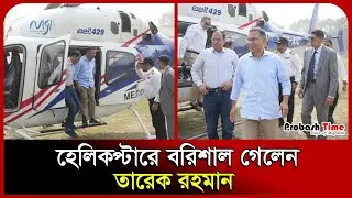 হেলিকপ্টারে বরিশাল গেলেন তারেক রহমান । Tarique Rahman । Barishal । BNP । Probash Time