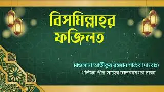 🌺বিসমিল্লাহর ফজজিলত🌺 মাওলানা আতীকুর রহমান সাহেব (দাঃবাঃ) খলিফা পীর সাহেব ঢালকানগর ঢাকা 