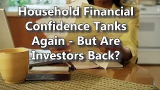 Household Financial Confidence Tanks Again - But Are Investors Back?