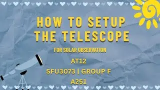 A251| HOW TO SETUP THE TELESCOPE ( FOR SOLAR OBSERVATION ) | SFU3073 | GROUP F | AT12