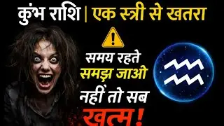कुंभ राशि | एक स्त्री से खतरा | समय रहते समझ जाओ नहीं तो सब खत्म