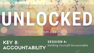 Unlocked: Freedom From Addiction - Key 8: Accountability - Session 4: Holding Yourself Accountable