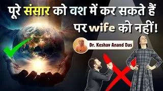 पूरे संसार को वश में कर सकते हैं पर wife को नहीं! || Dr. Keshav Anand Das
