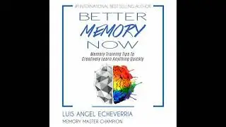 Better Memory Now: Memory Training Tips to Creatively Learn Anything Quickly - Luis Angel Echeverria