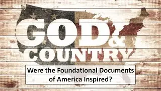 God & Country - Part 2 - Were the Foundational Documents of America Inspired?