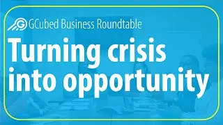 Turning Crisis into Opportunity - GCubed Business Roundtable