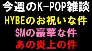 【K-POP雑談】HYBEのお祝いな件とSMの豪華な件とあのアイドルの炎上の件