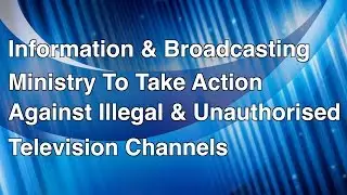 I&B Ministry To Take Action Against illegal & Unauthorised Television Channels
