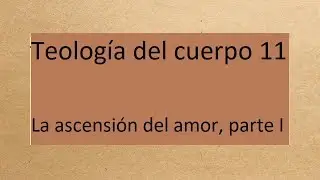 Teología del cuerpo 11.  La ascensión del amor, I parte. Aprendiendo a amar.