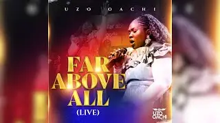 Experience Heaven - Powerful Live Worship That Changes Everything - FAR ABOVE ALL By Uzo Oachi