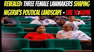 REVEALED: THREE FEMALE LAWMAKERS SHAPING NIGERIA&rsquo;S POLITICAL LANDSCAPE - LIVE 10:45PM