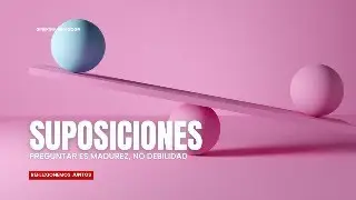 Suposiciones: Preguntar es madurez, no debilidad (SINERGIA)