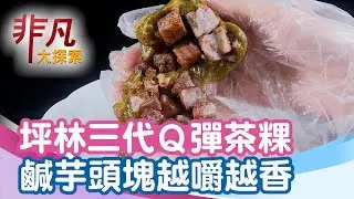 坪林傳三代Q彈茶粿│新北美食必吃│德志茶園【非凡大探索】2025.07.19
