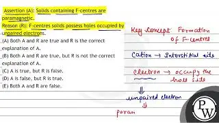 Assertion (A): Solids containing F-centres are paramagnetic. Reason (R): F-centres solids posses...