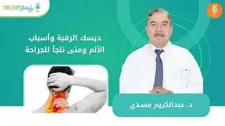 د. عبدالكريم مسدي | ديسك الرقبة وأسباب الألم ومتى نلجأ للجراحة