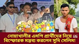 নোয়াখালীর এমপি প্রার্থীদের নিয়ে বিস্ফোরক মন্তব্য করলেন সুদি সেলিম!