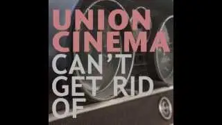 Union Cinema - Can't Get Rid Of