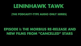 Leninhawk Tawk : Episode I : The Morbius Re-Release and New Films From 