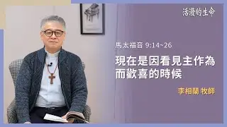 [活潑的生命] 20260202 現在是因看見主作為 而歡喜的時候(馬太福音 9:14~26)