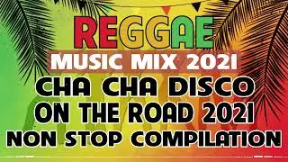 REGGAE MUSIC MIX 2021   CHA CHA DISCO ON THE ROAD 2021   REGGAE NONSTOP COMPILATION