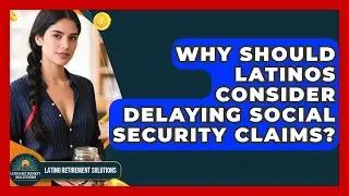 Why Should Latinos Consider Delaying Social Security Claims? - Latino Retirement Solutions