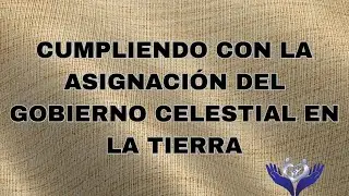 CUMPLIENDO CON LA ASIGNACI&Oacute;N DEL GOBIERNO CELESTIAL EN LA TIERRA