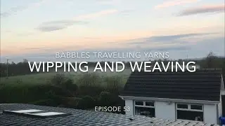 Babbles Travelling Yarns - Episode 53 - Wipping and Weaving