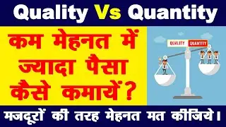 Quality vs Quantity ! What is more important, Quantity or Quality ? कम मेहनत में ज्यादा पैसा कैसे |