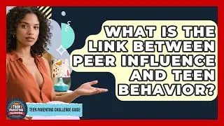 What Is The Link Between Peer Influence And Teen Behavior? - Teen Parenting Challenge Guide